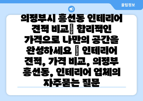 의정부시 흥선동 인테리어 견적 비교| 합리적인 가격으로 나만의 공간을 완성하세요 | 인테리어 견적, 가격 비교, 의정부 흥선동, 인테리어 업체