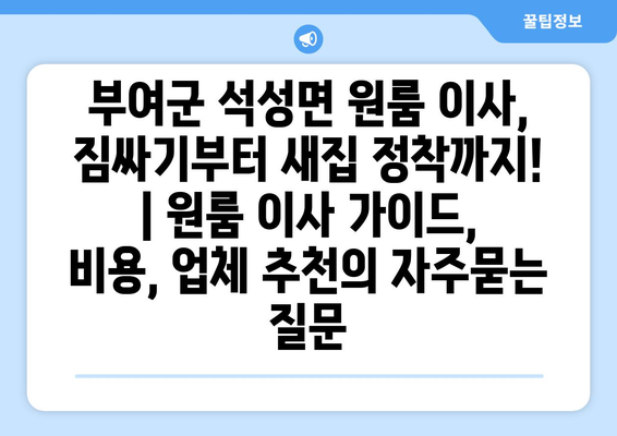 부여군 석성면 원룸 이사, 짐싸기부터 새집 정착까지! | 원룸 이사 가이드, 비용, 업체 추천