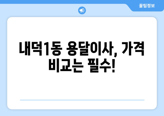 청주시 청원구 내덕1동 용달이사 전문 업체 비교 가이드 | 저렴하고 안전한 이사, 꼼꼼하게 찾아보세요!