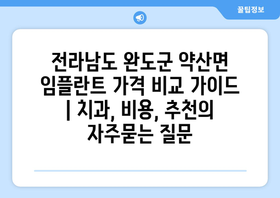 전라남도 완도군 약산면 임플란트 가격 비교 가이드 | 치과, 비용, 추천