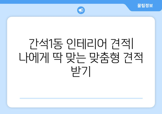 인천 남동구 간석1동 인테리어 견적 비교| 합리적인 가격으로 만족스러운 공간 만들기 | 인테리어 견적, 비용, 업체 추천, 리모델링