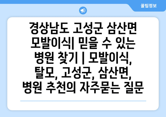 경상남도 고성군 삼산면 모발이식| 믿을 수 있는 병원 찾기 | 모발이식, 탈모, 고성군, 삼산면, 병원 추천