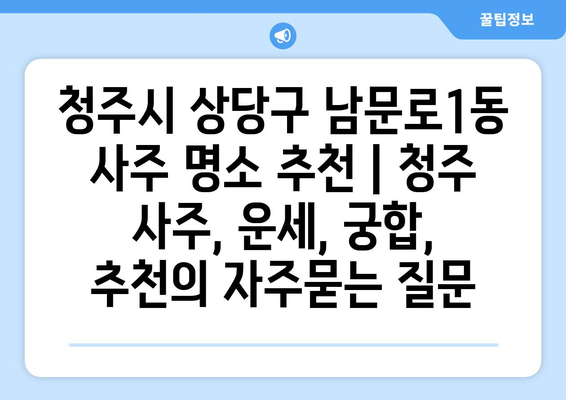 청주시 상당구 남문로1동 사주 명소 추천 | 청주 사주, 운세, 궁합,  추천
