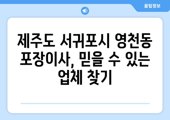 제주도 서귀포시 영천동 포장이사| 믿을 수 있는 업체 추천 & 가격 비교 | 이사짐센터, 이삿짐, 저렴한 이사