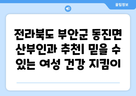 전라북도 부안군 동진면 산부인과 추천| 믿을 수 있는 여성 건강 지킴이 | 부안, 산부인과, 여성 건강, 진료