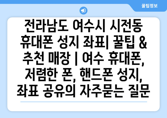 전라남도 여수시 시전동 휴대폰 성지 좌표| 꿀팁 & 추천 매장 | 여수 휴대폰, 저렴한 폰, 핸드폰 성지, 좌표 공유