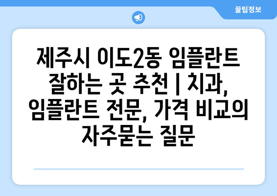 제주시 이도2동 임플란트 잘하는 곳 추천 | 치과, 임플란트 전문, 가격 비교