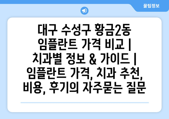 대구 수성구 황금2동 임플란트 가격 비교 | 치과별 정보 & 가이드 | 임플란트 가격, 치과 추천, 비용, 후기