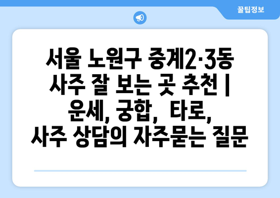 서울 노원구 중계2·3동 사주 잘 보는 곳 추천 | 운세, 궁합,  타로,  사주 상담