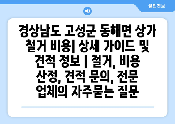 경상남도 고성군 동해면 상가 철거 비용| 상세 가이드 및 견적 정보 | 철거, 비용 산정, 견적 문의, 전문 업체