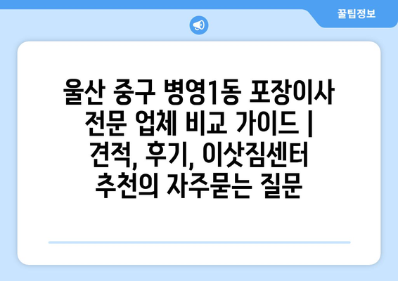 울산 중구 병영1동 포장이사 전문 업체 비교 가이드 | 견적, 후기, 이삿짐센터 추천