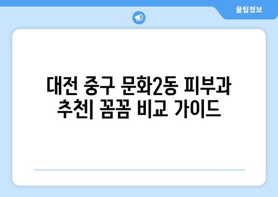 대전 중구 문화2동 피부과 추천| 꼼꼼하게 비교해보세요! | 피부과, 진료, 후기, 가격