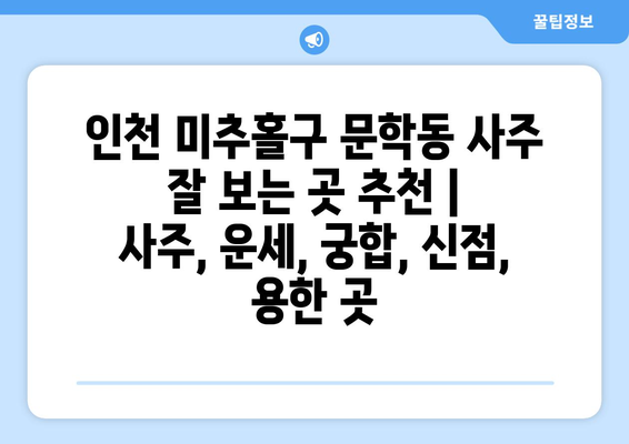 인천 미추홀구 문학동 사주 잘 보는 곳 추천 |  사주, 운세, 궁합, 신점, 용한 곳