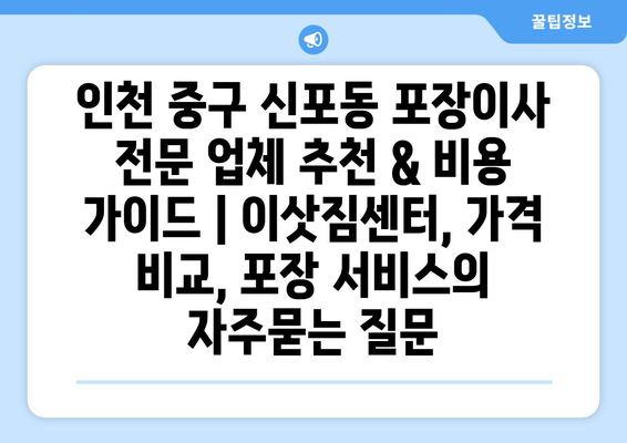 인천 중구 신포동 포장이사 전문 업체 추천 & 비용 가이드 | 이삿짐센터, 가격 비교, 포장 서비스