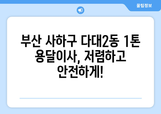 부산 사하구 다대2동 1톤 용달이사 가격 비교 & 추천 업체 | 저렴하고 안전한 이사, 지금 바로 확인하세요!