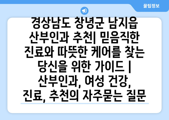 경상남도 창녕군 남지읍 산부인과 추천| 믿음직한 진료와 따뜻한 케어를 찾는 당신을 위한 가이드 | 산부인과, 여성 건강, 진료, 추천