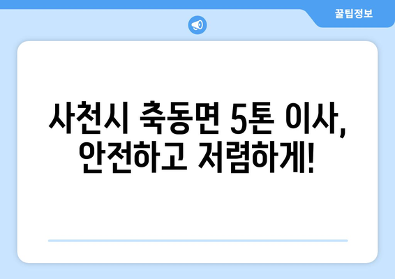 사천시 축동면 5톤 이사, 믿을 수 있는 업체 찾기 | 이사짐센터 추천, 비용, 견적, 후기