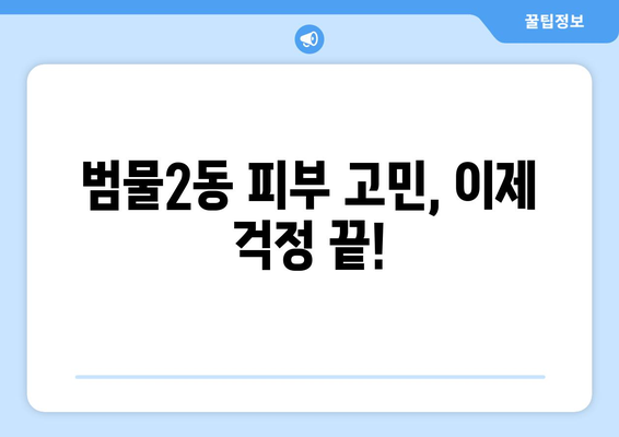 대구 수성구 범물2동 피부과 추천| 꼼꼼하게 비교하고 선택하세요! | 피부과, 범물동, 수성구, 대구, 추천, 비교