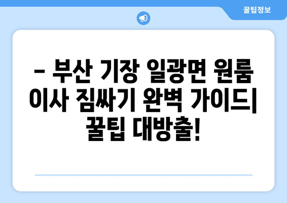 부산 기장 일광면 원룸 이사, 짐싸기부터 새집 정착까지 완벽 가이드 | 원룸 이사 꿀팁, 가격 비교, 업체 추천