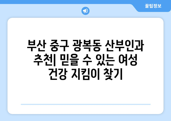 부산 중구 광복동 산부인과 추천| 믿을 수 있는 여성 건강 지킴이 찾기 | 산부인과, 여성 건강, 출산, 여성 질환