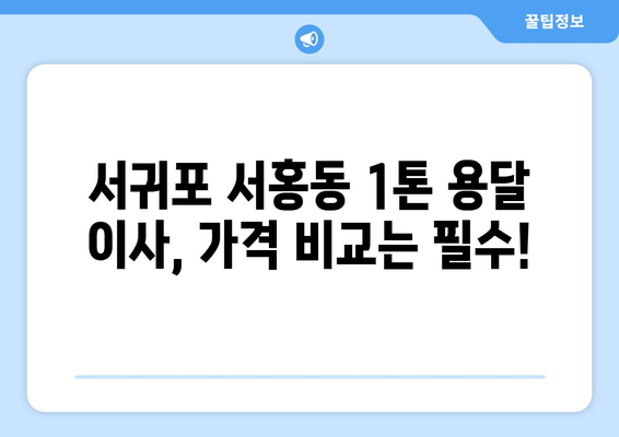 제주도 서귀포시 서홍동 1톤 용달이사| 가격 비교 & 업체 추천 | 이삿짐센터, 저렴한 용달, 견적 비교