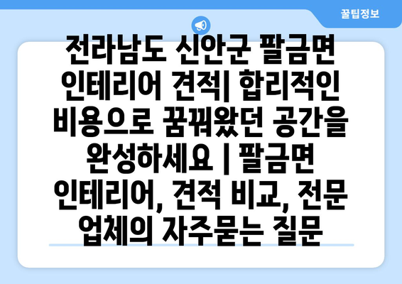 전라남도 신안군 팔금면 인테리어 견적| 합리적인 비용으로 꿈꿔왔던 공간을 완성하세요 | 팔금면 인테리어, 견적 비교, 전문 업체