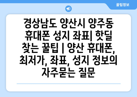 경상남도 양산시 양주동 휴대폰 성지 좌표| 핫딜 찾는 꿀팁 | 양산 휴대폰, 최저가, 좌표, 성지 정보