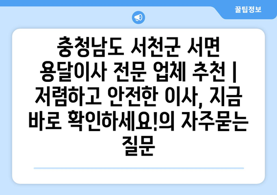 충청남도 서천군 서면 용달이사 전문 업체 추천 | 저렴하고 안전한 이사, 지금 바로 확인하세요!