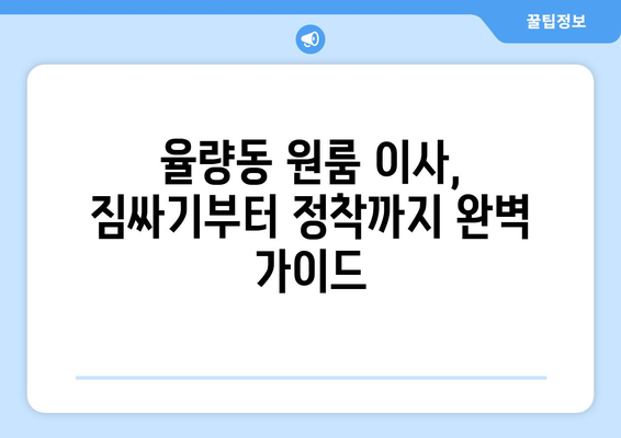 충청북도 청주시 흥덕구 율량동 원룸 이사, 짐싸기부터 새 보금자리 정착까지 완벽 가이드 | 원룸 이사, 짐 정리, 이삿짐센터 추천, 이사 준비 팁