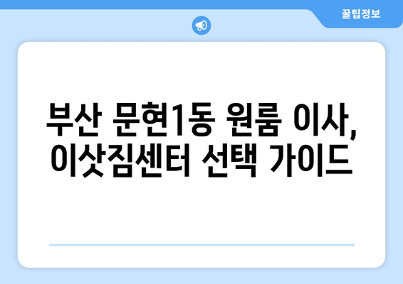 부산 남구 문현1동 원룸 이사, 짐싸기부터 새집 정착까지 완벽 가이드 | 원룸 이사, 이삿짐센터, 가격 비교, 꿀팁