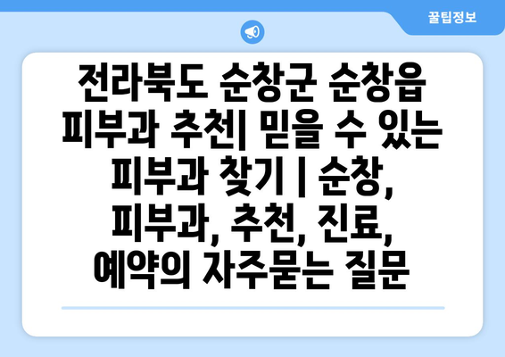 전라북도 순창군 순창읍 피부과 추천| 믿을 수 있는 피부과 찾기 | 순창, 피부과, 추천, 진료, 예약