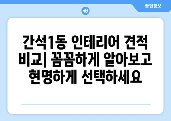 인천 남동구 간석1동 인테리어 견적 비교| 합리적인 가격으로 만족스러운 공간 만들기 | 인테리어 견적, 비용, 업체 추천, 리모델링