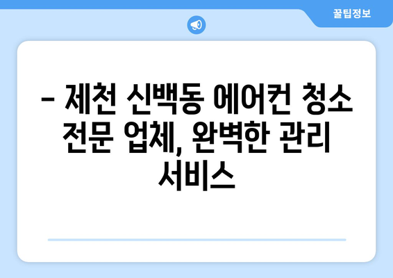 제천 신백동 에어컨 청소 전문 업체 추천 | 에어컨 청소, 냉난방, 가전 관리, 제천 에어컨