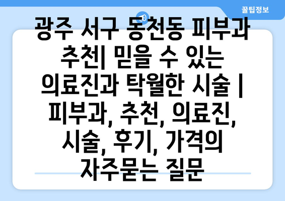 광주 서구 동천동 피부과 추천| 믿을 수 있는 의료진과 탁월한 시술 | 피부과, 추천, 의료진, 시술, 후기, 가격