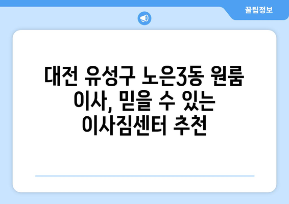 대전 유성구 노은3동 원룸 이사, 짐싸기부터 새집 정착까지 완벽 가이드 | 원룸 이사 팁, 비용, 업체 추천, 이사짐센터