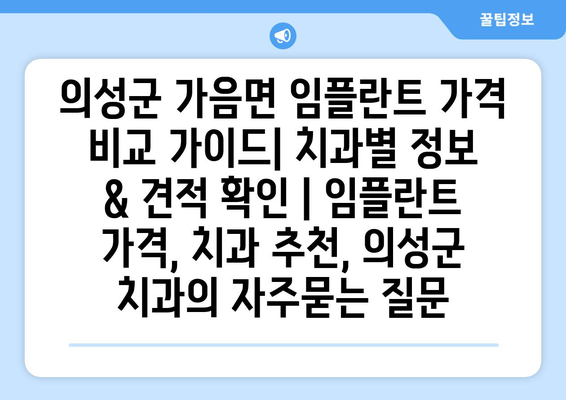 의성군 가음면 임플란트 가격 비교 가이드| 치과별 정보 & 견적 확인 | 임플란트 가격, 치과 추천, 의성군 치과