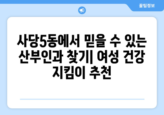 서울 동작구 사당5동 산부인과 추천| 믿을 수 있는 여성 건강 지킴이 찾기 | 산부인과, 여성의학, 출산, 난임, 여성 건강