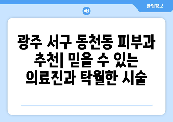 광주 서구 동천동 피부과 추천| 믿을 수 있는 의료진과 탁월한 시술 | 피부과, 추천, 의료진, 시술, 후기, 가격