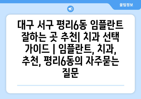 대구 서구 평리6동 임플란트 잘하는 곳 추천| 치과 선택 가이드 | 임플란트, 치과, 추천, 평리6동