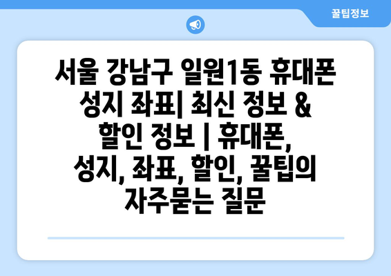 서울 강남구 일원1동 휴대폰 성지 좌표| 최신 정보 & 할인 정보 | 휴대폰, 성지, 좌표, 할인, 꿀팁