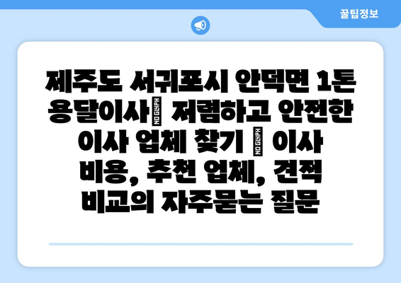 제주도 서귀포시 안덕면 1톤 용달이사| 저렴하고 안전한 이사 업체 찾기 | 이사 비용, 추천 업체, 견적 비교