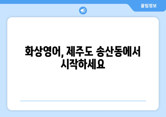 제주도 서귀포시 송산동 화상 영어, 비용 얼마나 들까요? | 화상영어 추천, 가격 비교, 후기