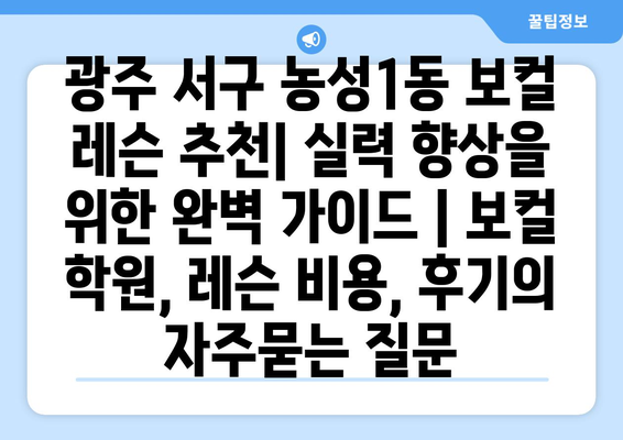 광주 서구 농성1동 보컬 레슨 추천| 실력 향상을 위한 완벽 가이드 | 보컬 학원, 레슨 비용, 후기