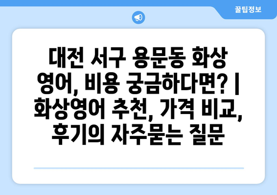 대전 서구 용문동 화상 영어, 비용 궁금하다면? | 화상영어 추천, 가격 비교, 후기