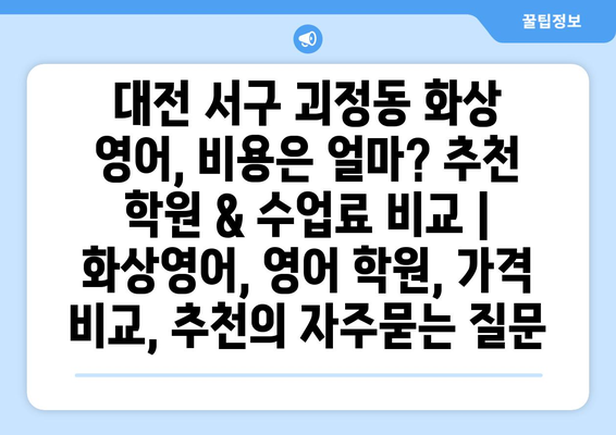 대전 서구 괴정동 화상 영어, 비용은 얼마? 추천 학원 & 수업료 비교 | 화상영어, 영어 학원, 가격 비교, 추천