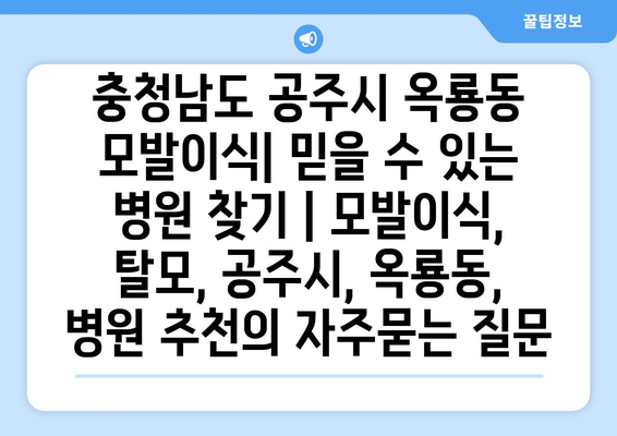 충청남도 공주시 옥룡동 모발이식| 믿을 수 있는 병원 찾기 | 모발이식, 탈모, 공주시, 옥룡동, 병원 추천