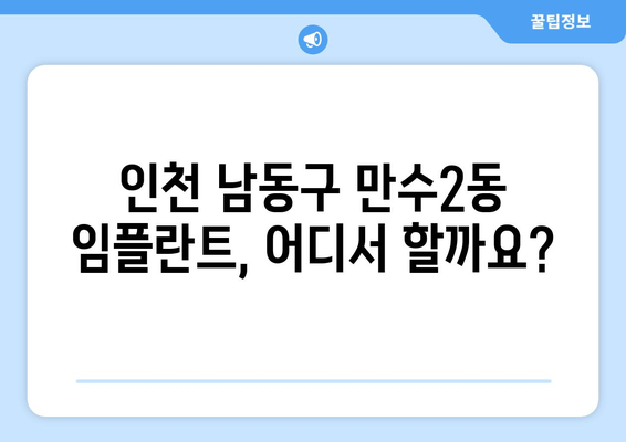 인천 남동구 만수2동 임플란트 가격 비교| 믿을 수 있는 치과 찾기 | 임플란트 가격, 치과 추천,  만수2동 치과