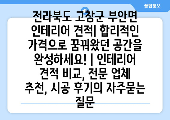 전라북도 고창군 부안면 인테리어 견적| 합리적인 가격으로 꿈꿔왔던 공간을 완성하세요! | 인테리어 견적 비교, 전문 업체 추천, 시공 후기