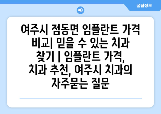 여주시 점동면 임플란트 가격 비교| 믿을 수 있는 치과 찾기 | 임플란트 가격, 치과 추천, 여주시 치과