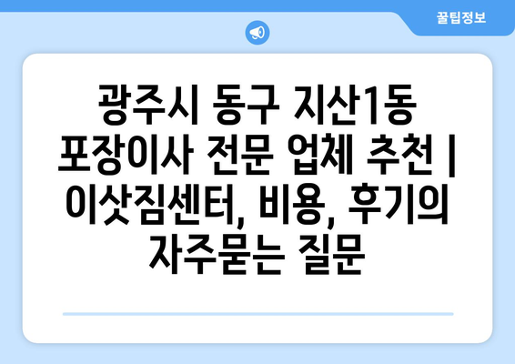 광주시 동구 지산1동 포장이사 전문 업체 추천 | 이삿짐센터, 비용, 후기